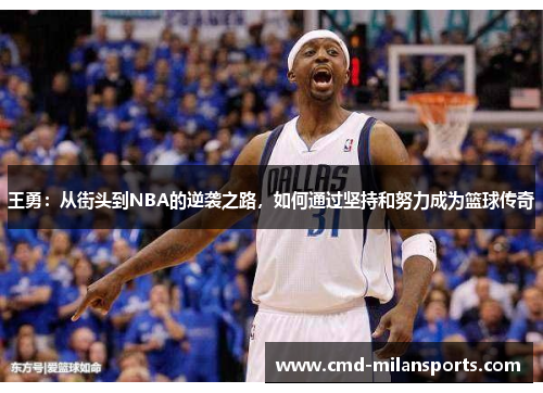 王勇：从街头到NBA的逆袭之路，如何通过坚持和努力成为篮球传奇